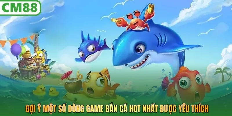 Gợi ý một số dòng game bắn cá hot nhất được yêu thích