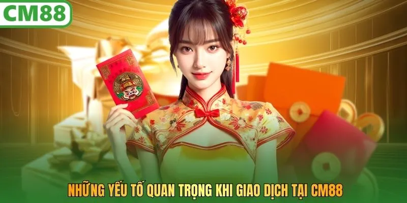 Những yếu tố quan trọng khi giao dịch tại CM88