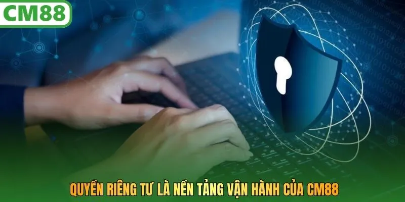 Quyền riêng tư là nền tảng vận hành của CM88
